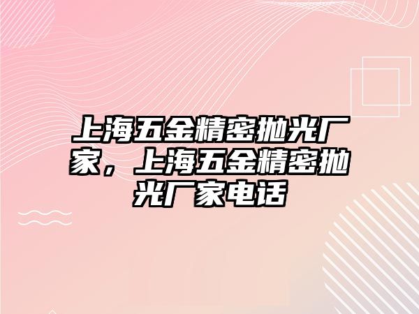 上海五金精密拋光廠家，上海五金精密拋光廠家電話