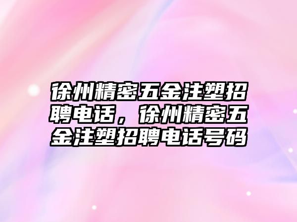 徐州精密五金注塑招聘電話，徐州精密五金注塑招聘電話號碼