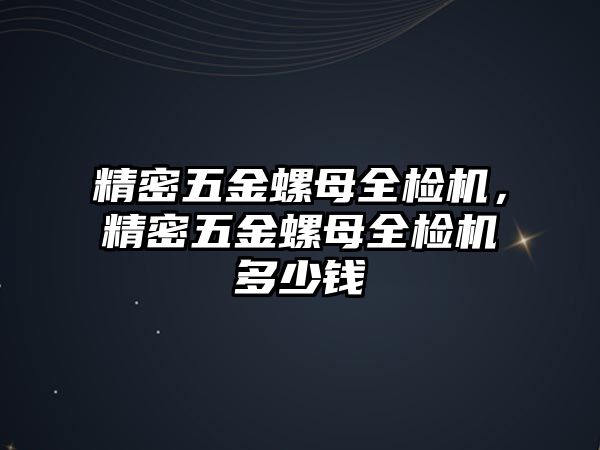 精密五金螺母全檢機(jī)，精密五金螺母全檢機(jī)多少錢