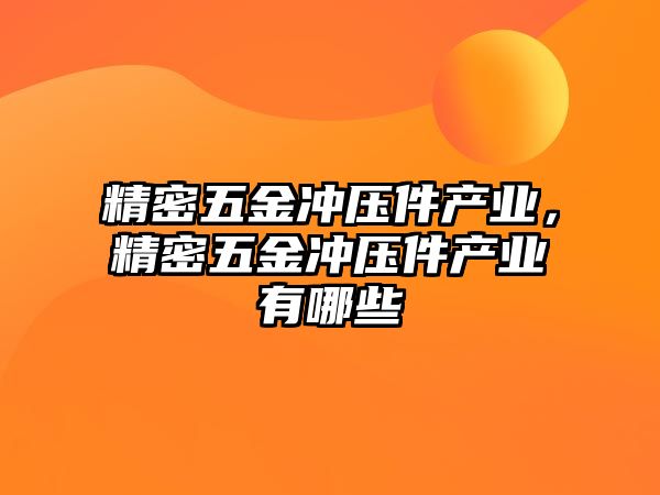 精密五金沖壓件產(chǎn)業(yè)，精密五金沖壓件產(chǎn)業(yè)有哪些