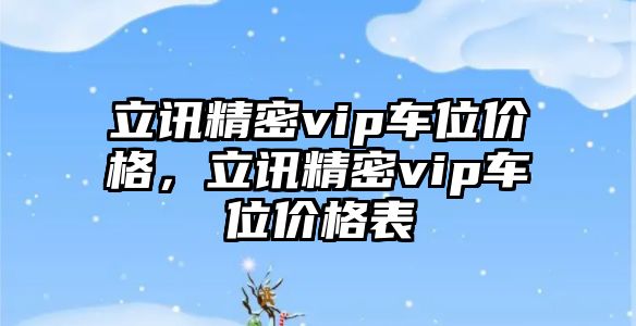 立訊精密vip車位價格，立訊精密vip車位價格表