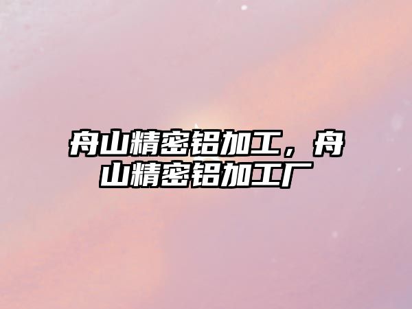 舟山精密鋁加工，舟山精密鋁加工廠