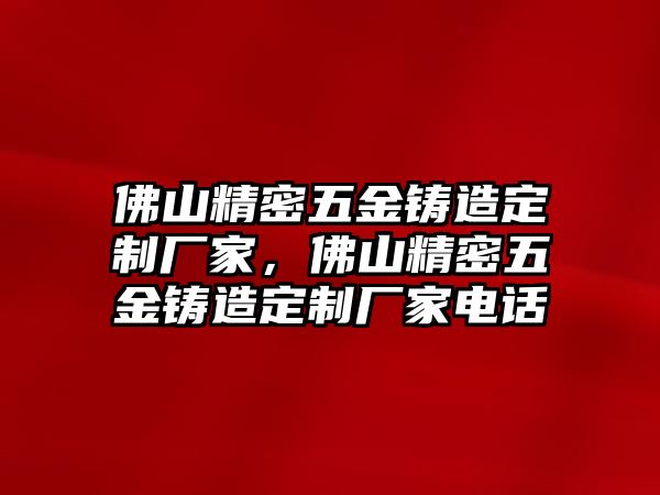 佛山精密五金鑄造定制廠家，佛山精密五金鑄造定制廠家電話