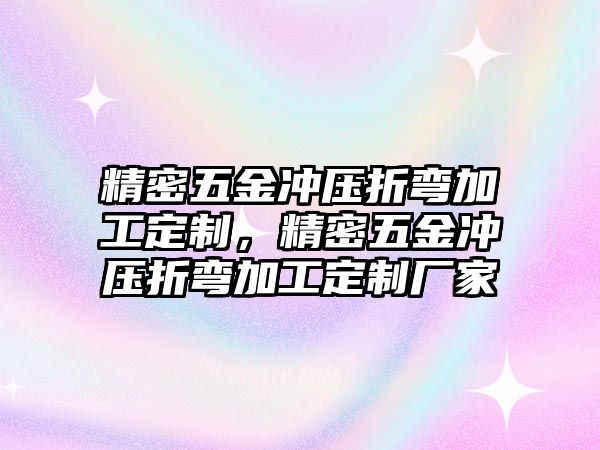 精密五金沖壓折彎加工定制，精密五金沖壓折彎加工定制廠家