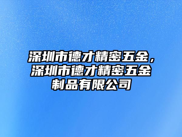 深圳市德才精密五金，深圳市德才精密五金制品有限公司