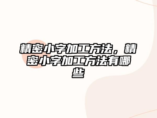 精密小字加工方法，精密小字加工方法有哪些