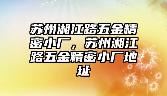 蘇州湘江路五金精密小廠，蘇州湘江路五金精密小廠地址