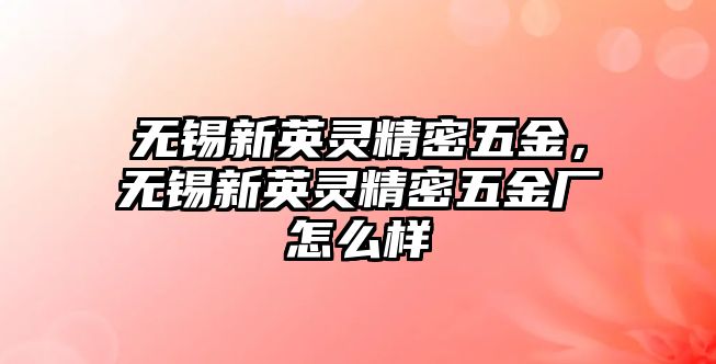 無錫新英靈精密五金，無錫新英靈精密五金廠怎么樣