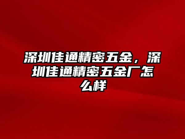 深圳佳通精密五金，深圳佳通精密五金廠怎么樣