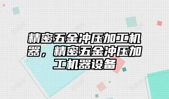 精密五金沖壓加工機(jī)器，精密五金沖壓加工機(jī)器設(shè)備