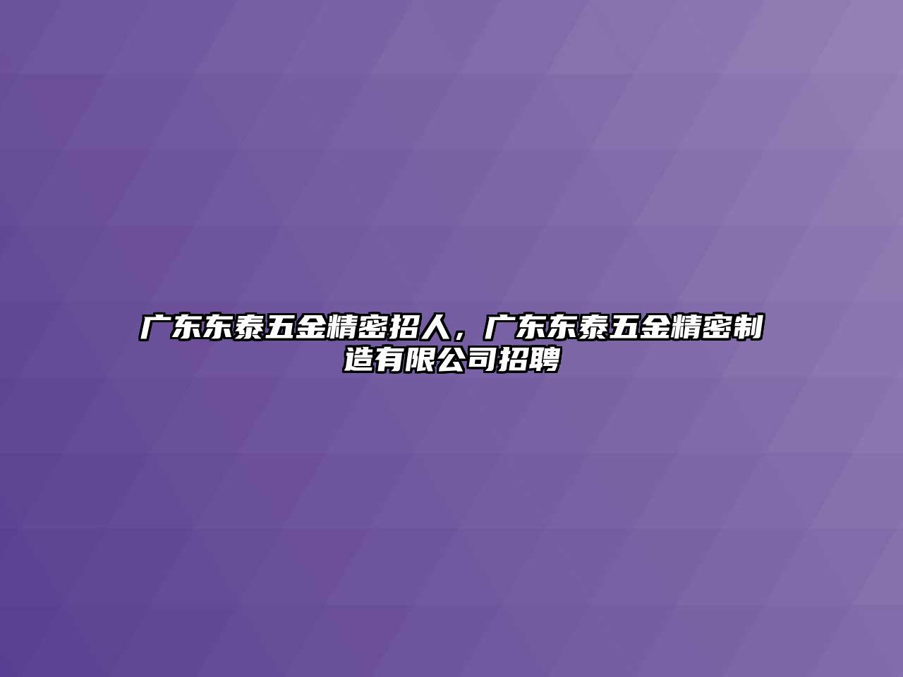 廣東東泰五金精密招人，廣東東泰五金精密制造有限公司招聘