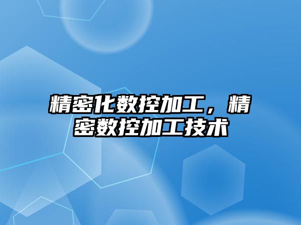 精密化數(shù)控加工，精密數(shù)控加工技術