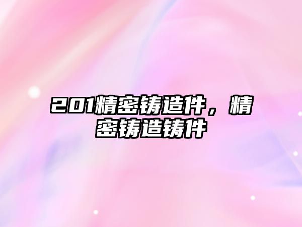 201精密鑄造件，精密鑄造鑄件