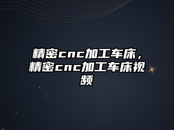 精密cnc加工車(chē)床，精密cnc加工車(chē)床視頻