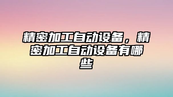 精密加工自動設備，精密加工自動設備有哪些