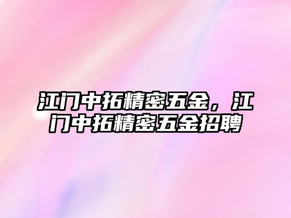 江門(mén)中拓精密五金，江門(mén)中拓精密五金招聘