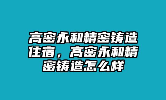 高密永和精密鑄造住宿，高密永和精密鑄造怎么樣