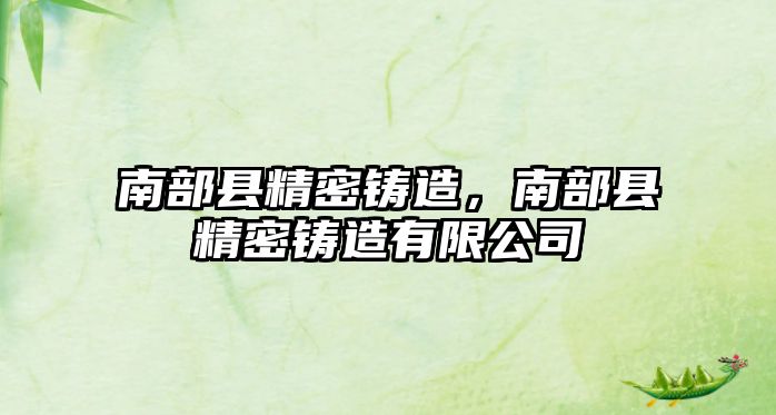 南部縣精密鑄造，南部縣精密鑄造有限公司