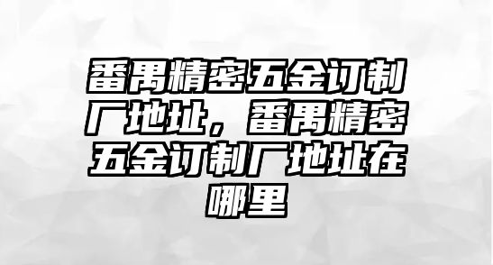 番禺精密五金訂制廠地址，番禺精密五金訂制廠地址在哪里