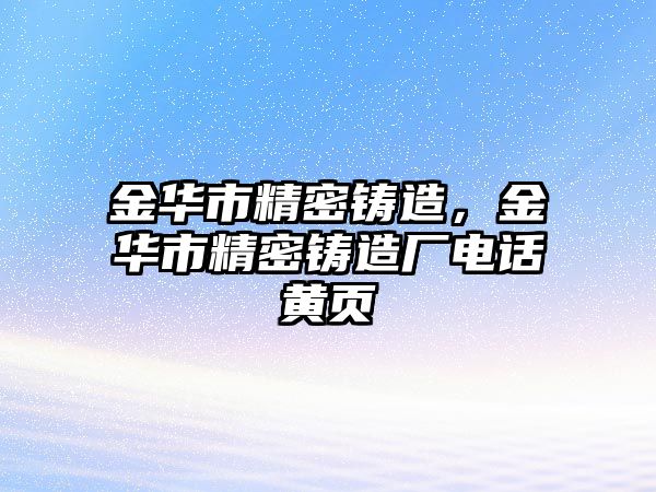 金華市精密鑄造，金華市精密鑄造廠電話黃頁(yè)