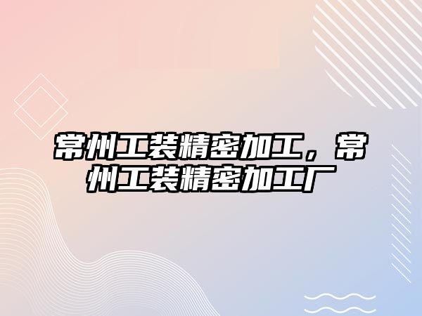 常州工裝精密加工，常州工裝精密加工廠