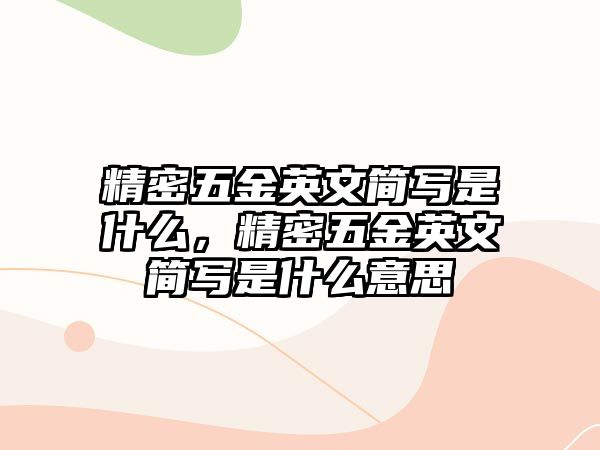 精密五金英文簡寫是什么，精密五金英文簡寫是什么意思