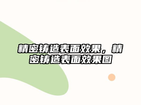 精密鑄造表面效果，精密鑄造表面效果圖