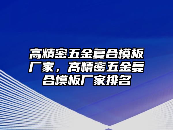 高精密五金復(fù)合模板廠家，高精密五金復(fù)合模板廠家排名