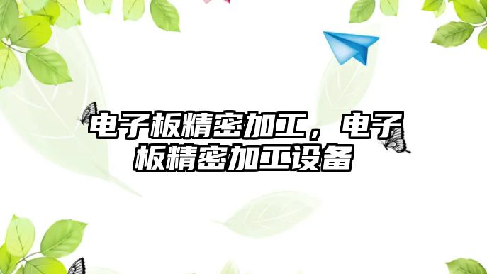 電子板精密加工，電子板精密加工設(shè)備