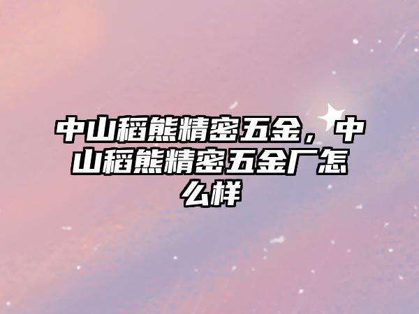 中山稻熊精密五金，中山稻熊精密五金廠怎么樣