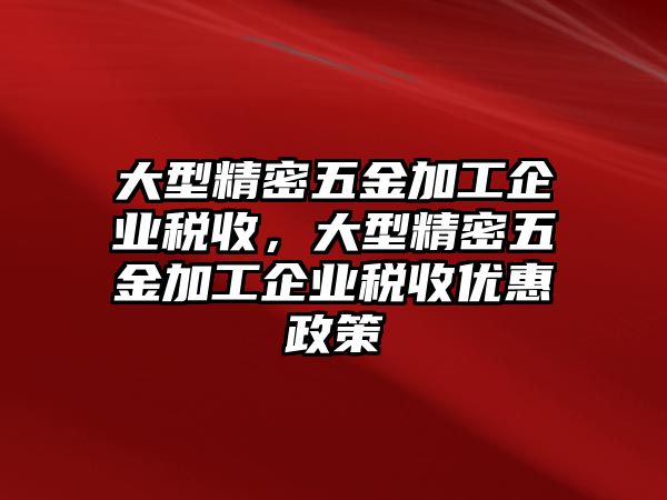 大型精密五金加工企業(yè)稅收，大型精密五金加工企業(yè)稅收優(yōu)惠政策