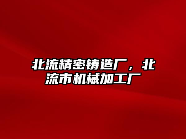 北流精密鑄造廠，北流市機(jī)械加工廠