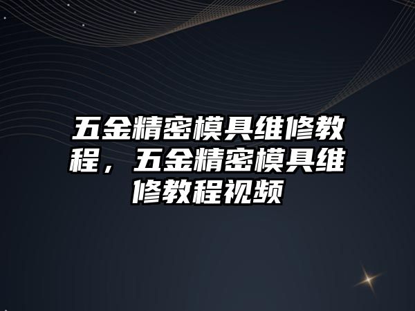 五金精密模具維修教程，五金精密模具維修教程視頻