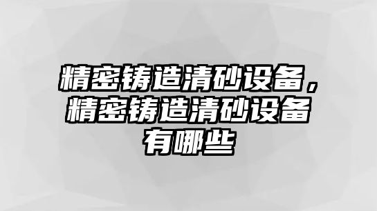 精密鑄造清砂設備，精密鑄造清砂設備有哪些