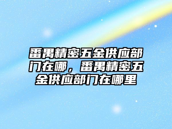 番禺精密五金供應(yīng)部門在哪，番禺精密五金供應(yīng)部門在哪里