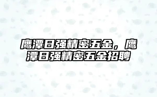 鷹潭日強(qiáng)精密五金，鷹潭日強(qiáng)精密五金招聘