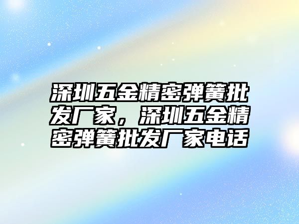 深圳五金精密彈簧批發(fā)廠家，深圳五金精密彈簧批發(fā)廠家電話