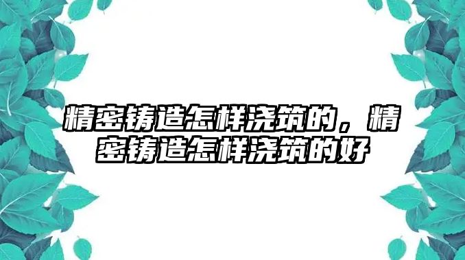 精密鑄造怎樣澆筑的，精密鑄造怎樣澆筑的好