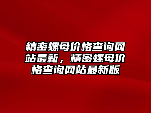 精密螺母價格查詢網(wǎng)站最新，精密螺母價格查詢網(wǎng)站最新版