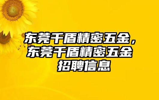 東莞千盾精密五金，東莞千盾精密五金 招聘信息