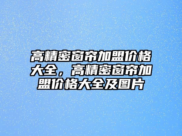 高精密窗簾加盟價格大全，高精密窗簾加盟價格大全及圖片