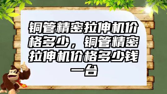 銅管精密拉伸機價格多少，銅管精密拉伸機價格多少錢一臺