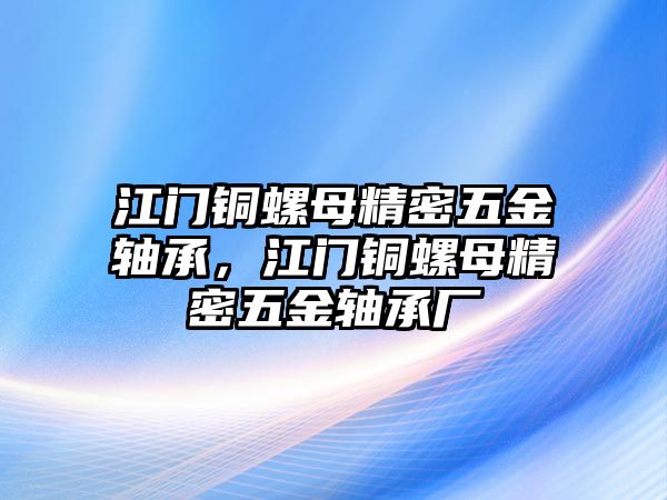 江門銅螺母精密五金軸承，江門銅螺母精密五金軸承廠