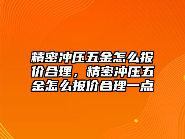 精密沖壓五金怎么報(bào)價(jià)合理，精密沖壓五金怎么報(bào)價(jià)合理一點(diǎn)