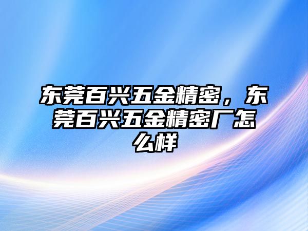 東莞百興五金精密，東莞百興五金精密廠怎么樣