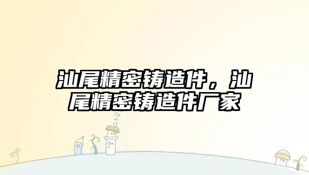 汕尾精密鑄造件，汕尾精密鑄造件廠家