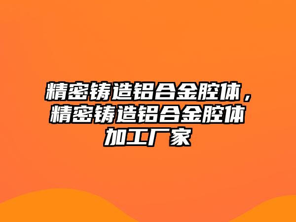 精密鑄造鋁合金腔體，精密鑄造鋁合金腔體加工廠家