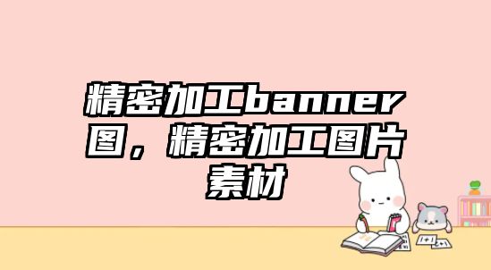 精密加工banner圖，精密加工圖片素材