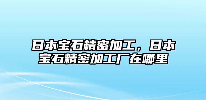 日本寶石精密加工，日本寶石精密加工廠在哪里