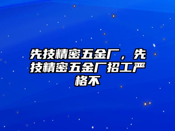 先技精密五金廠，先技精密五金廠招工嚴(yán)格不